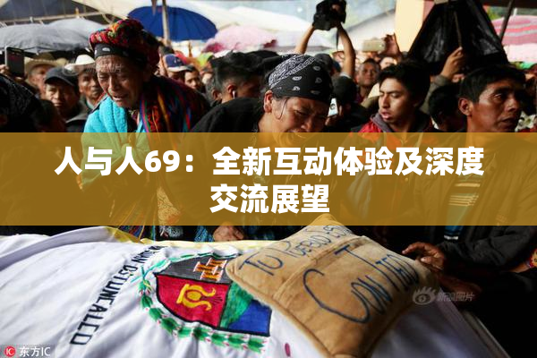 人与人69：全新互动体验及深度交流展望