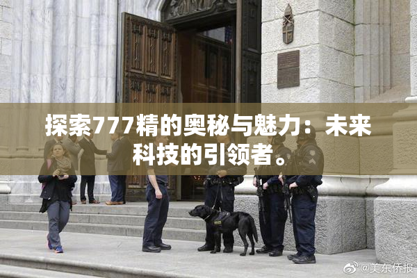 探索777精的奥秘与魅力：未来科技的引领者。