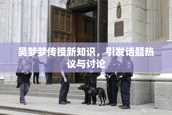 吴梦梦传授新知识，引发话题热议与讨论