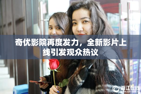 奇优影院再度发力，全新影片上线引发观众热议