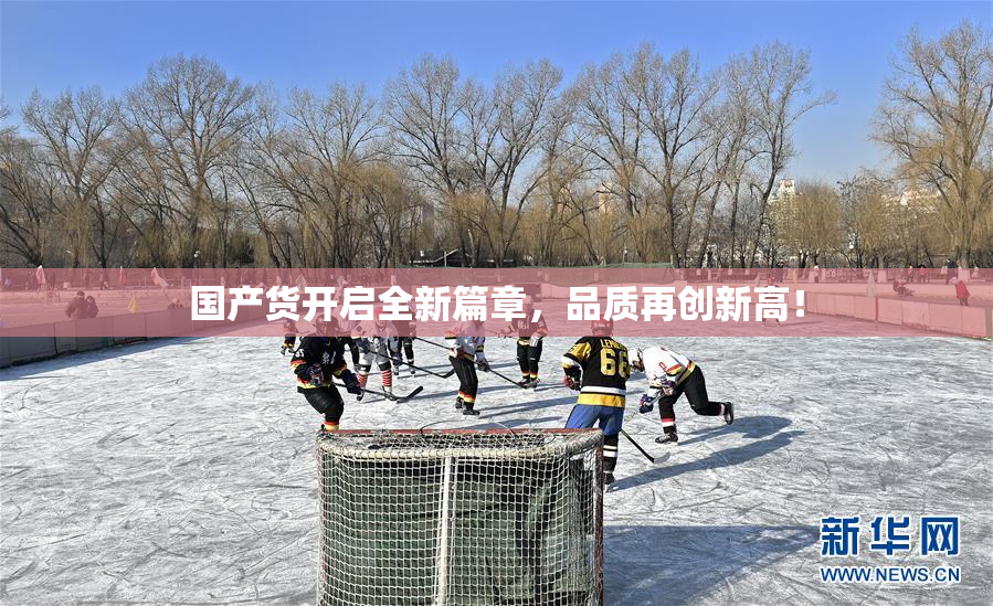 国产货开启全新篇章，品质再创新高！