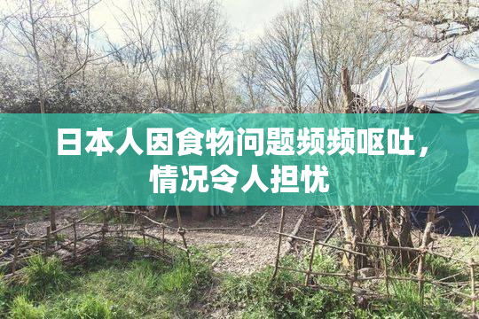 日本人因食物问题频频呕吐，情况令人担忧
