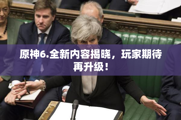 原神6.全新内容揭晓，玩家期待再升级！