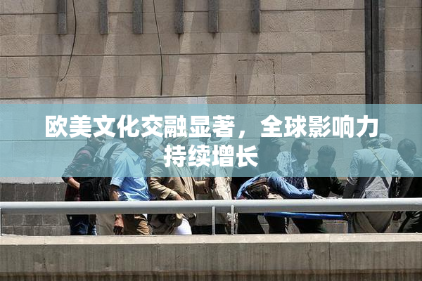 欧美文化交融显著，全球影响力持续增长