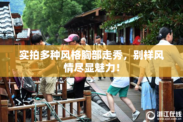 实拍多种风格胸部走秀，别样风情尽显魅力！
