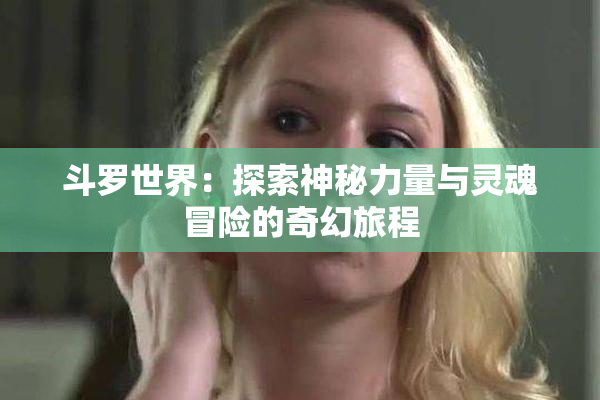 斗罗世界：探索神秘力量与灵魂冒险的奇幻旅程