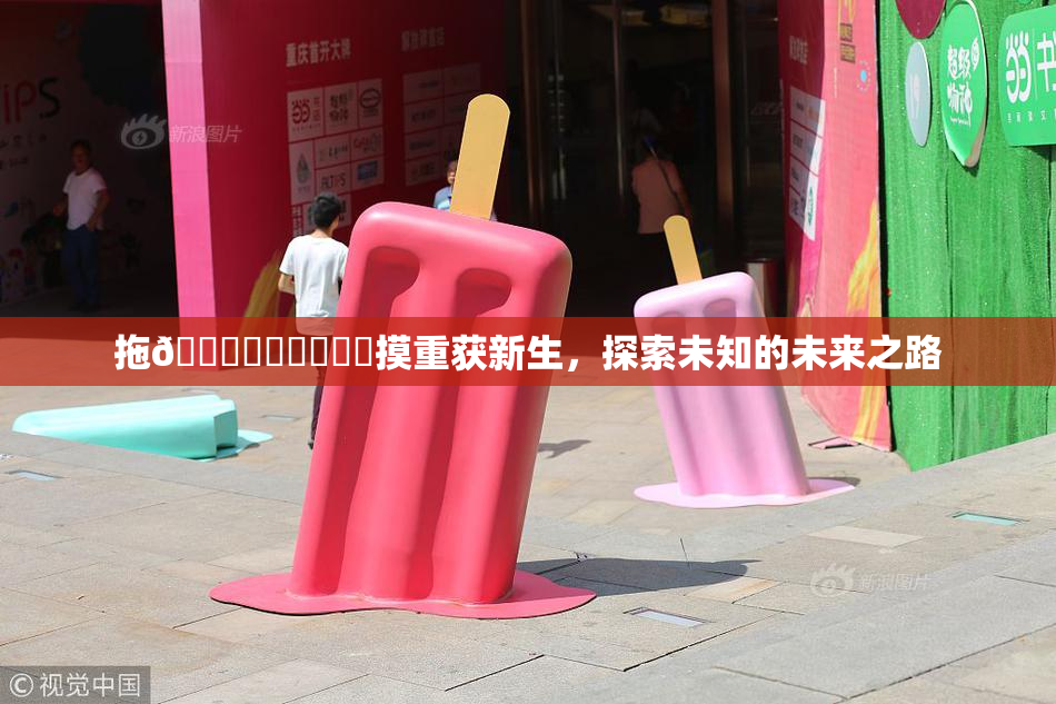 拖👙❌‌❌‌❌‌摸重获新生，探索未知的未来之路