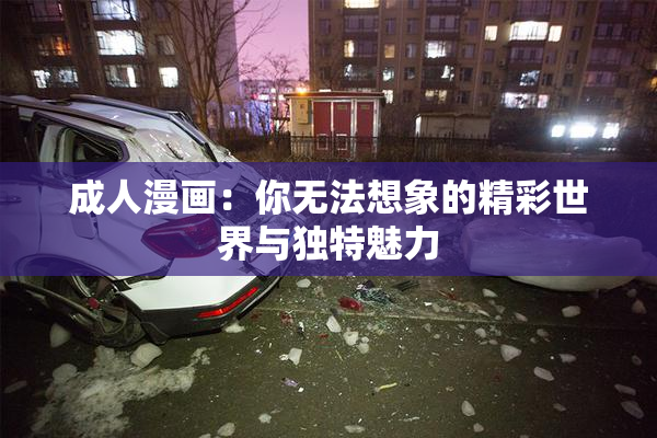 成人漫画：你无法想象的精彩世界与独特魅力