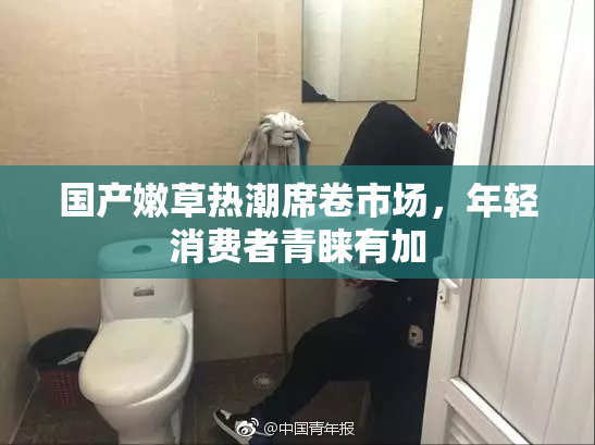 国产嫩草热潮席卷市场，年轻消费者青睐有加