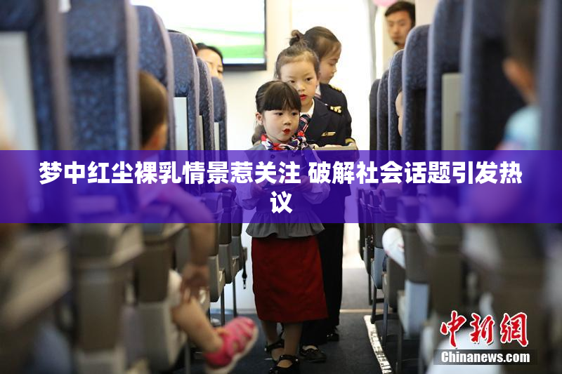 梦中红尘裸乳情景惹关注 破解社会话题引发热议