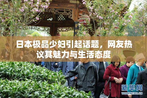 日本极品少妇引起话题，网友热议其魅力与生活态度