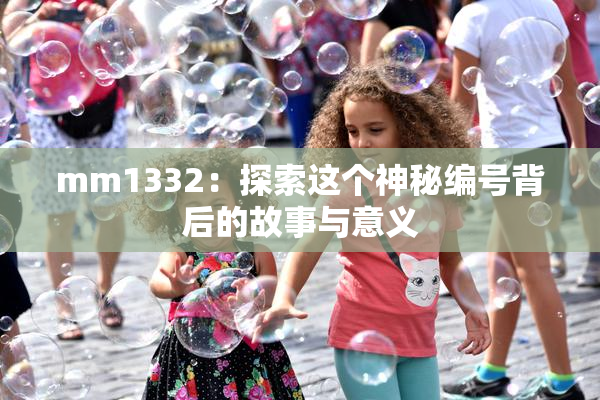 mm1332：探索这个神秘编号背后的故事与意义