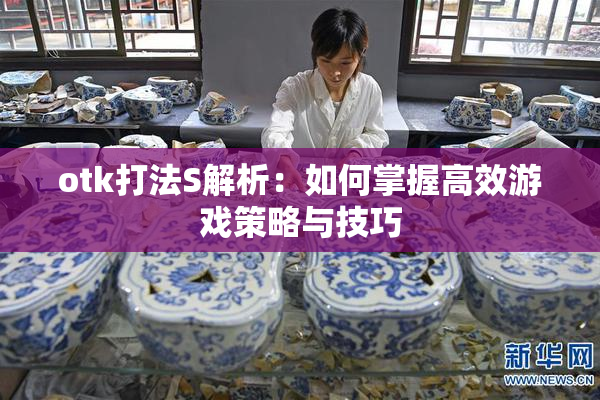 otk打法S解析：如何掌握高效游戏策略与技巧