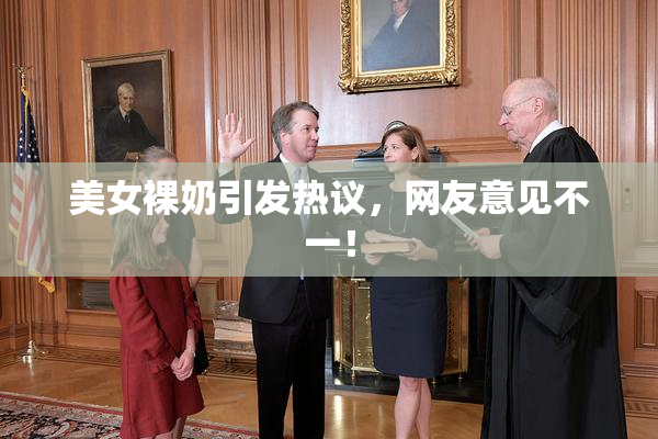 美女裸奶引发热议，网友意见不一！
