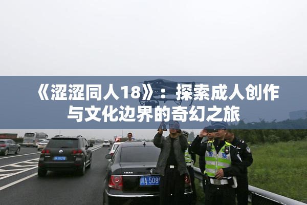 《涩涩同人18》：探索成人创作与文化边界的奇幻之旅