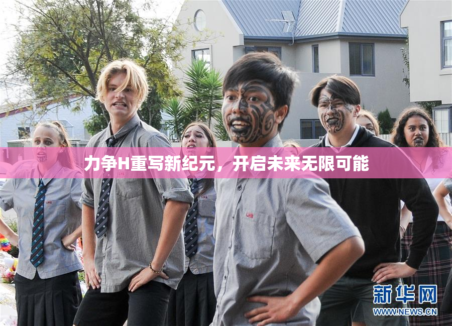 力争H重写新纪元，开启未来无限可能