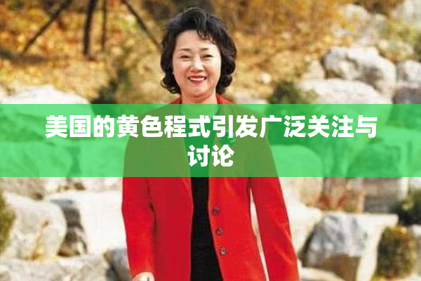 美国的黄色程式引发广泛关注与讨论