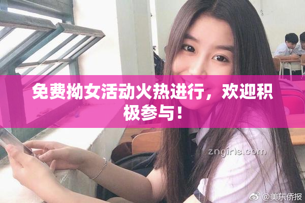 免费拗女活动火热进行，欢迎积极参与！