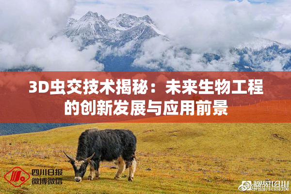 3D虫交技术揭秘：未来生物工程的创新发展与应用前景