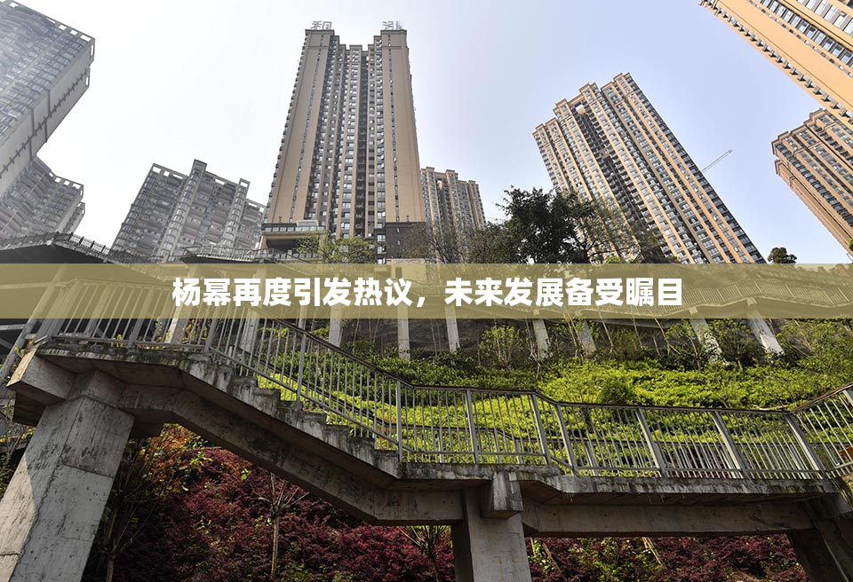 杨幂再度引发热议，未来发展备受瞩目