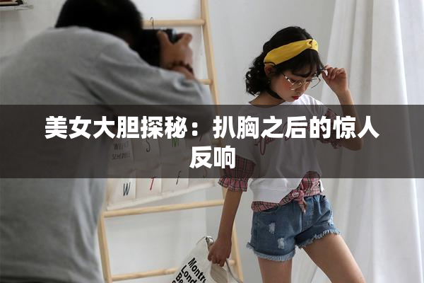 美女大胆探秘：扒胸之后的惊人反响