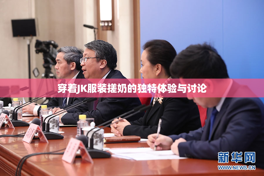 穿着JK服装搓奶的独特体验与讨论