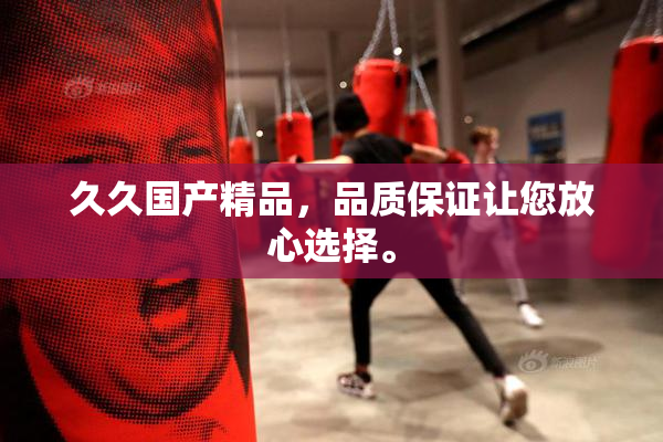 久久国产精品，品质保证让您放心选择。