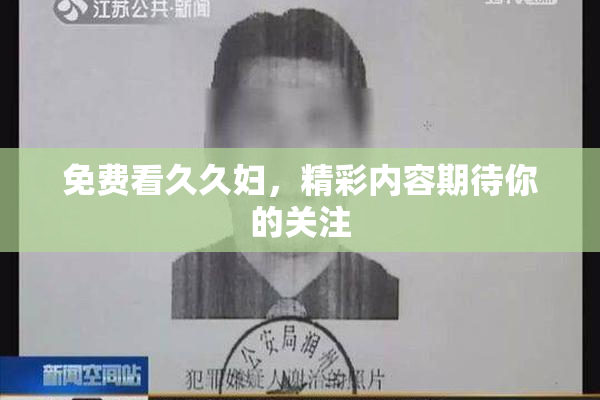 免费看久久妇，精彩内容期待你的关注