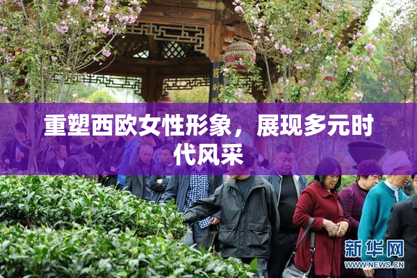 重塑西欧女性形象，展现多元时代风采