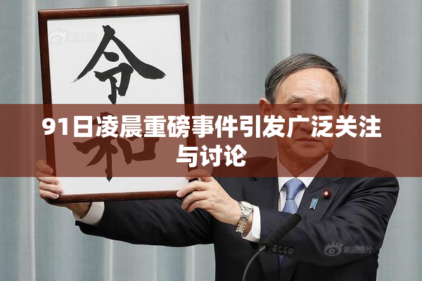 91日凌晨重磅事件引发广泛关注与讨论