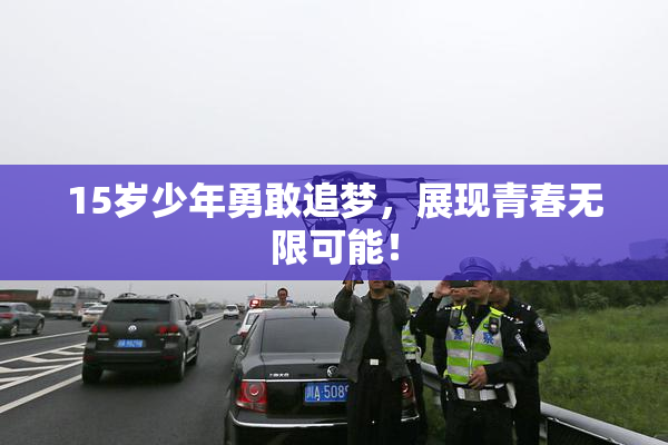 15岁少年勇敢追梦，展现青春无限可能！