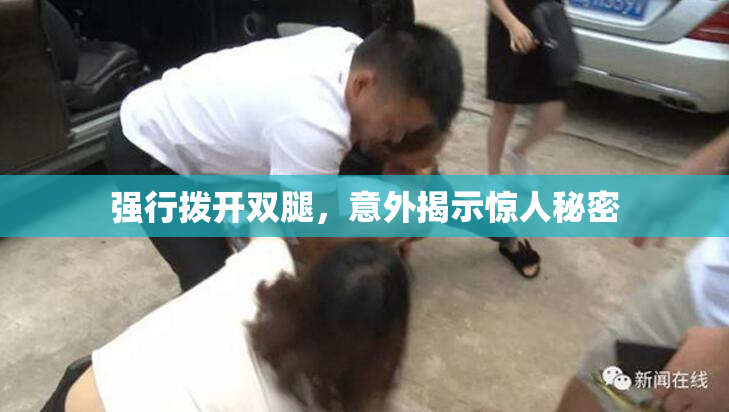 强行拨开双腿，意外揭示惊人秘密