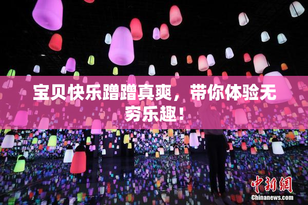 宝贝快乐蹭蹭真爽，带你体验无穷乐趣！
