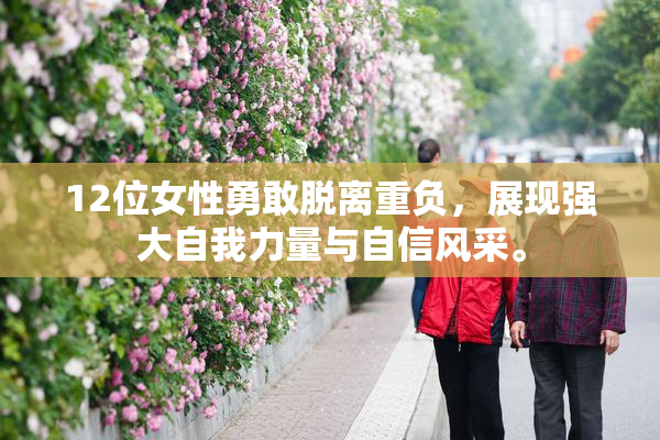 12位女性勇敢脱离重负，展现强大自我力量与自信风采。