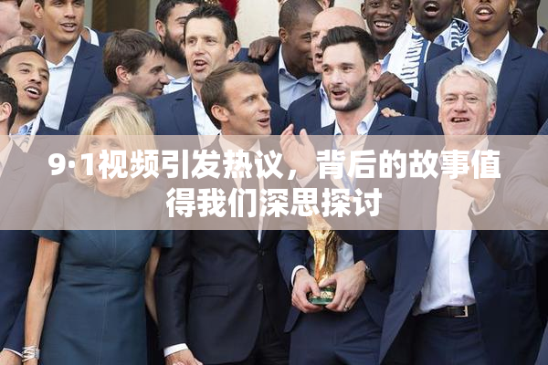 9·1视频引发热议，背后的故事值得我们深思探讨