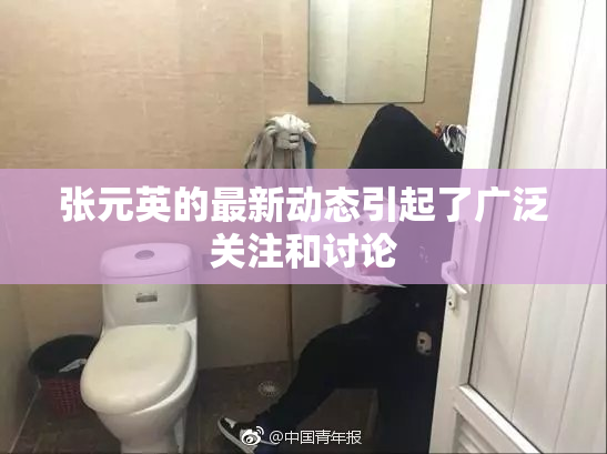 张元英的最新动态引起了广泛关注和讨论