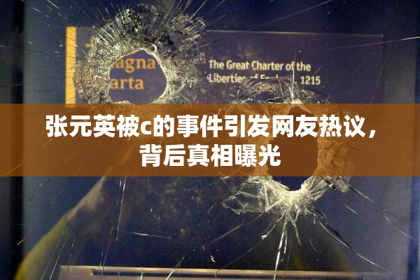 张元英被c的事件引发网友热议，背后真相曝光