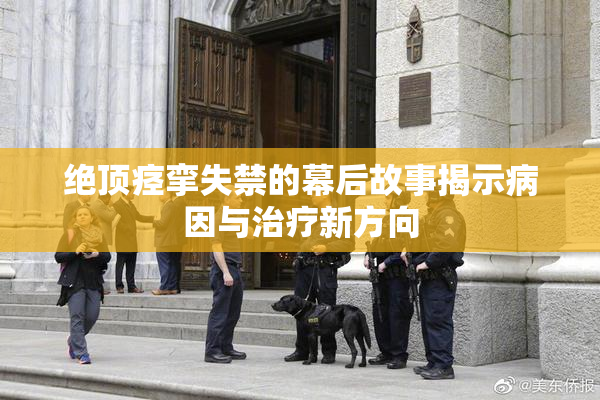 绝顶痉挛失禁的幕后故事揭示病因与治疗新方向