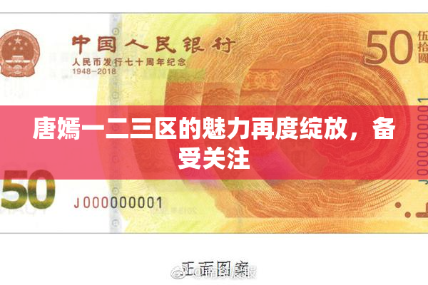 唐嫣一二三区的魅力再度绽放，备受关注