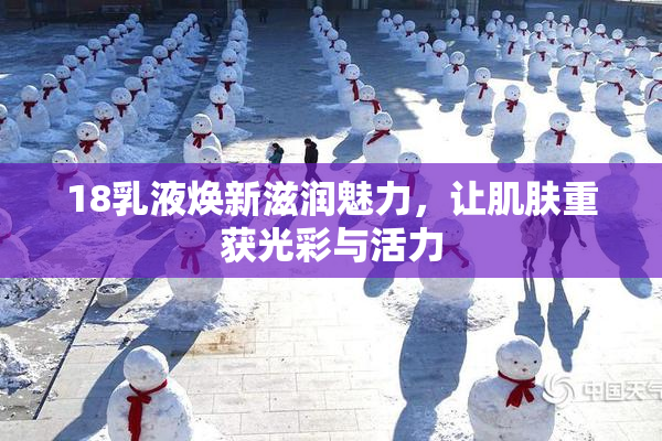 18乳液焕新滋润魅力，让肌肤重获光彩与活力