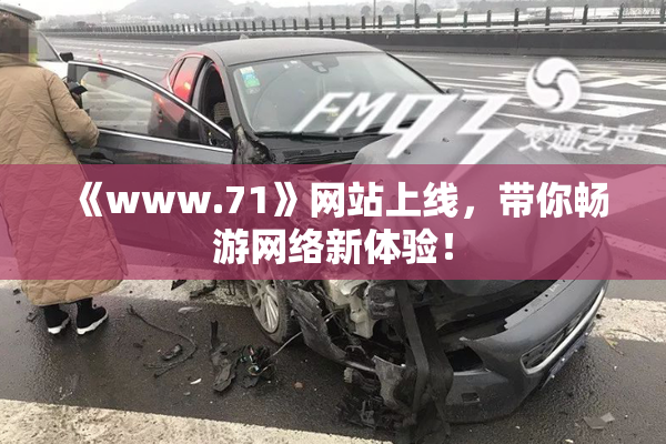 《www.71》网站上线，带你畅游网络新体验！
