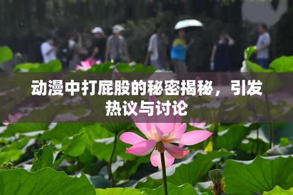 动漫中打屁股的秘密揭秘，引发热议与讨论