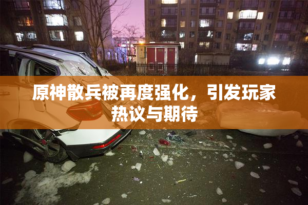 原神散兵被再度强化，引发玩家热议与期待