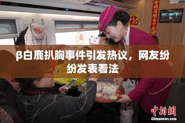 β白鹿扒胸事件引发热议，网友纷纷发表看法