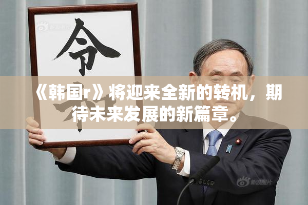 《韩国r》将迎来全新的转机，期待未来发展的新篇章。