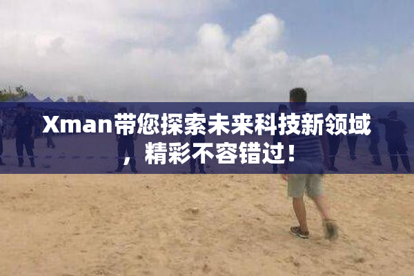 Xman带您探索未来科技新领域，精彩不容错过！
