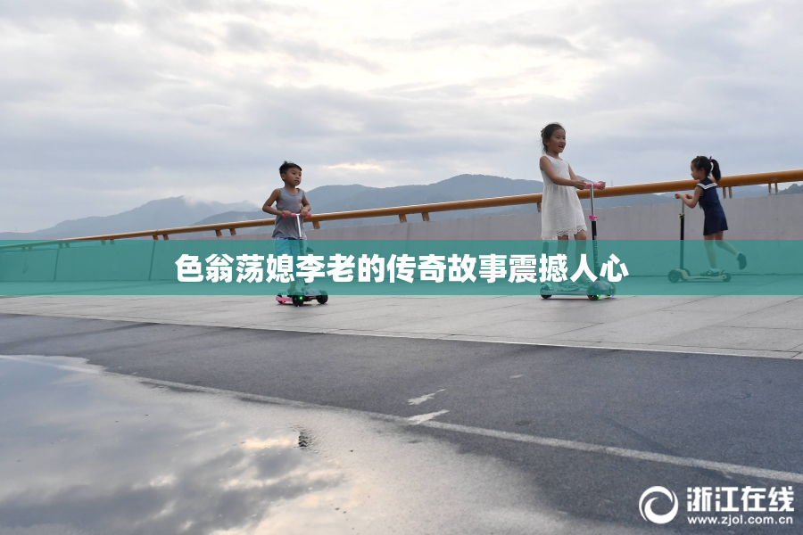 色翁荡媳李老的传奇故事震撼人心