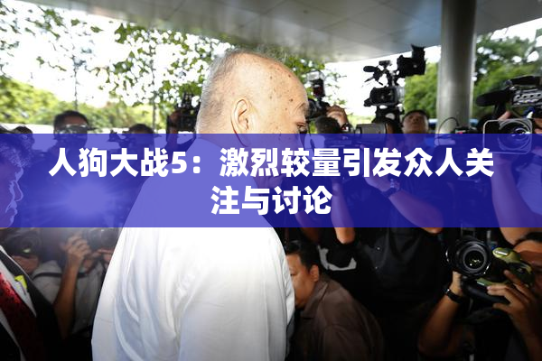 人狗大战5：激烈较量引发众人关注与讨论