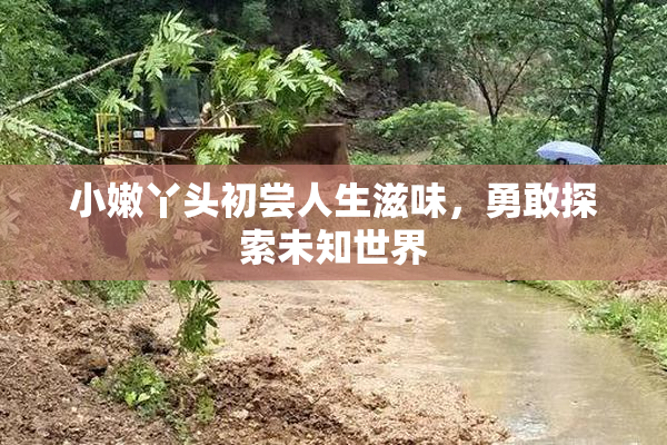 小嫩丫头初尝人生滋味，勇敢探索未知世界