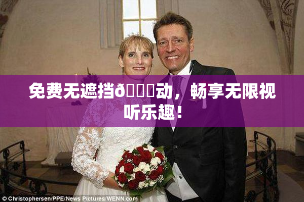 免费无遮挡🔞动，畅享无限视听乐趣！